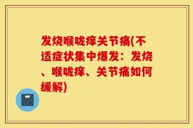 发烧喉咙痒关节痛(不适症状集中爆发：发烧、喉咙痒、关节痛如何缓解)