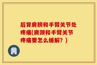 后背肩膀和手臂关节处疼痛(肩颈和手臂关节疼痛要怎么缓解？)