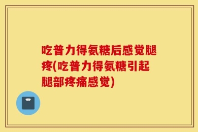 吃普力得氨糖后感觉腿疼(吃普力得氨糖引起腿部疼痛感觉)