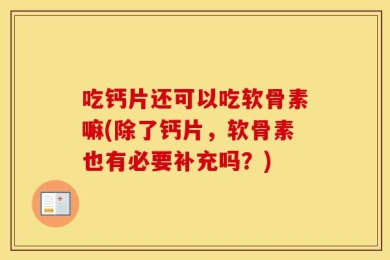 吃钙片还可以吃软骨素嘛(除了钙片，软骨素也有必要补充吗？)