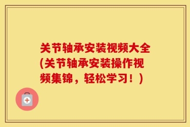 关节轴承安装视频大全(关节轴承安装操作视频集锦，轻松学习！)