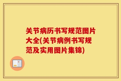 关节病历书写规范图片大全(关节病例书写规范及实用图片集锦)