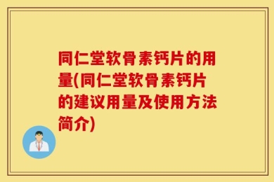 同仁堂软骨素钙片的用量(同仁堂软骨素钙片的建议用量及使用方法简介)