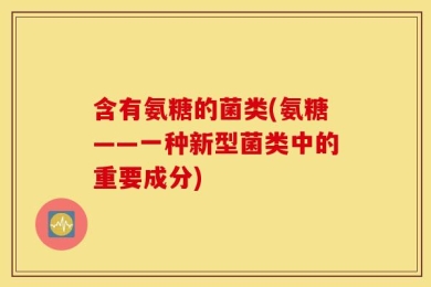 含有氨糖的菌类(氨糖——一种新型菌类中的重要成分)