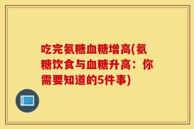 吃完氨糖血糖增高(氨糖饮食与血糖升高：你需要知道的5件事)