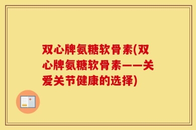 双心牌氨糖软骨素(双心牌氨糖软骨素——关爱关节健康的选择)