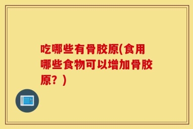 吃哪些有骨胶原(食用哪些食物可以增加骨胶原？)