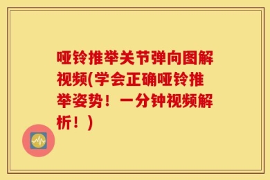 哑铃推举关节弹向图解视频(学会正确哑铃推举姿势！一分钟视频解析！)