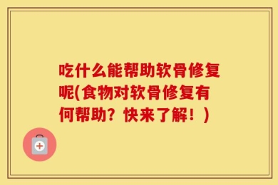 吃什么能帮助软骨修复呢(食物对软骨修复有何帮助？快来了解！)