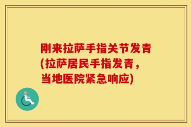 刚来拉萨手指关节发青(拉萨居民手指发青，当地医院紧急响应)