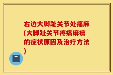 右边大脚趾关节处痛麻(大脚趾关节疼痛麻痹的症状原因及治疗方法)