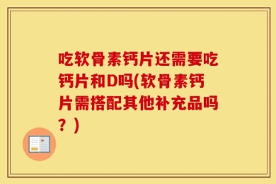 吃软骨素钙片还需要吃钙片和D吗(软骨素钙片需搭配其他补充品吗？)