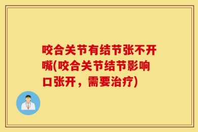 咬合关节有结节张不开嘴(咬合关节结节影响口张开，需要治疗)