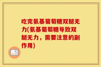 吃完氨基葡萄糖双腿无力(氨基葡萄糖导致双腿无力，需要注意的副作用)