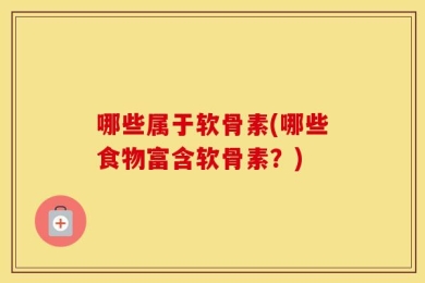 哪些属于软骨素(哪些食物富含软骨素？)