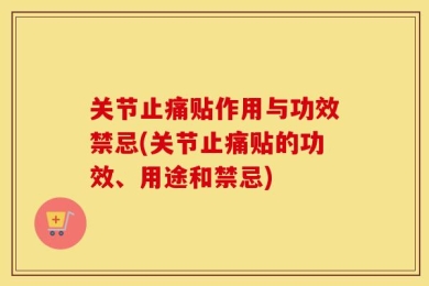 关节止痛贴作用与功效禁忌(关节止痛贴的功效、用途和禁忌)