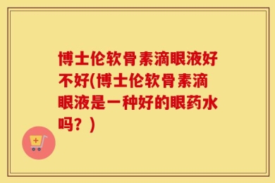 博士伦软骨素滴眼液好不好(博士伦软骨素滴眼液是一种好的眼药水吗？)