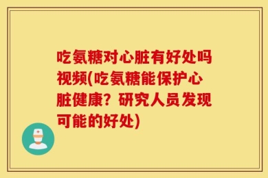 吃氨糖对心脏有好处吗视频(吃氨糖能保护心脏健康？研究人员发现可能的好处)