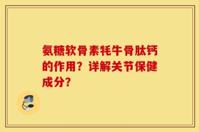 氨糖软骨素牦牛骨肽钙的作用？详解关节保健成分？
