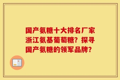 国产氨糖十大排名厂家浙江氨基葡萄糖？探寻国产氨糖的领军品牌？