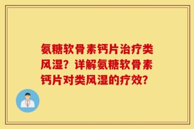 氨糖软骨素钙片治疗类风湿？详解氨糖软骨素钙片对类风湿的疗效？