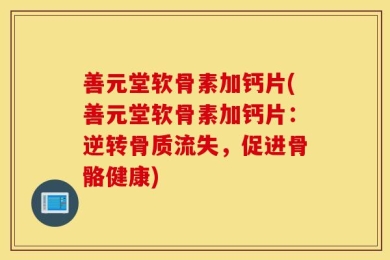 善元堂软骨素加钙片(善元堂软骨素加钙片：逆转骨质流失，促进骨骼健康)