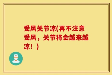 受风关节凉(再不注意受风，关节将会越来越凉！)