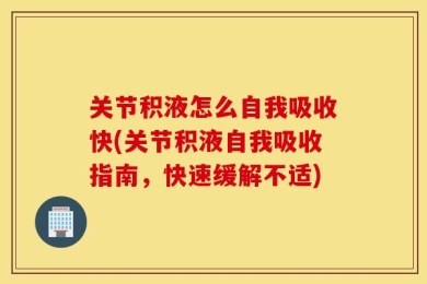 关节积液怎么自我吸收快(关节积液自我吸收指南，快速缓解不适)