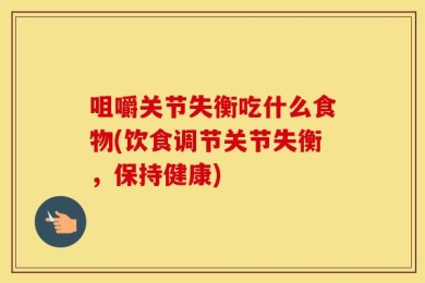 咀嚼关节失衡吃什么食物(饮食调节关节失衡，保持健康)
