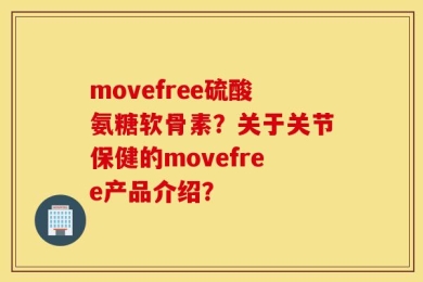 movefree硫酸氨糖软骨素？关于关节保健的movefree产品介绍？