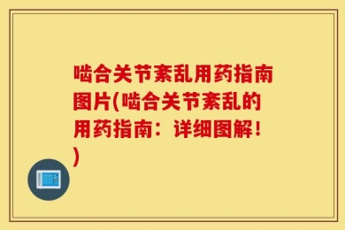 啮合关节紊乱用药指南图片(啮合关节紊乱的用药指南：详细图解！)