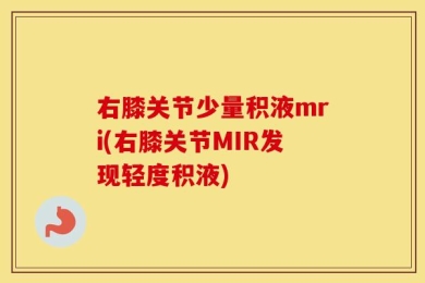 右膝关节少量积液mri(右膝关节MIR发现轻度积液)