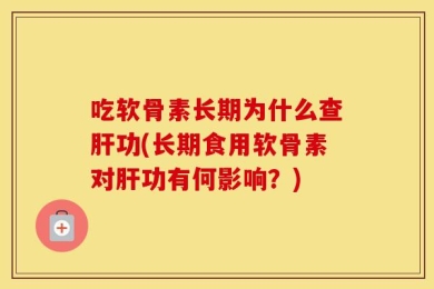 吃软骨素长期为什么查肝功(长期食用软骨素对肝功有何影响？)