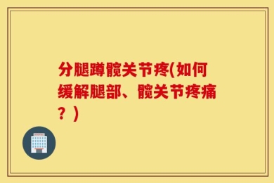 分腿蹲髋关节疼(如何缓解腿部、髋关节疼痛？)
