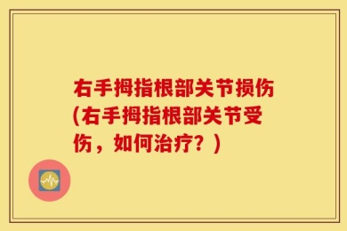 右手拇指根部关节损伤(右手拇指根部关节受伤，如何治疗？)