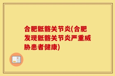合肥骶髂关节炎(合肥发现骶髂关节炎严重威胁患者健康)