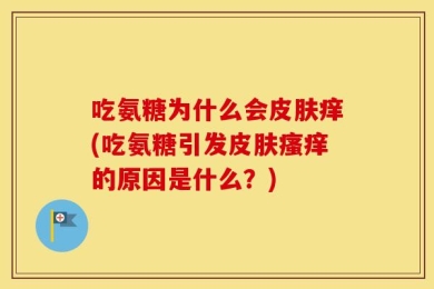 吃氨糖为什么会皮肤痒(吃氨糖引发皮肤瘙痒的原因是什么？)