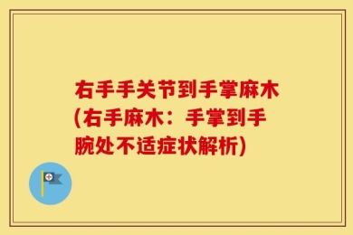 右手手关节到手掌麻木(右手麻木：手掌到手腕处不适症状解析)