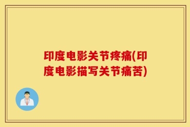 印度电影关节疼痛(印度电影描写关节痛苦)