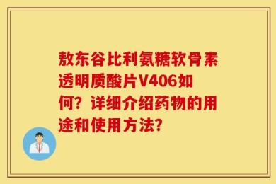 敖东谷比利氨糖软骨素透明质酸片V406如何？详细介绍药物的用途和使用方法？