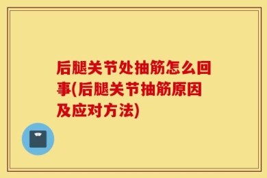 后腿关节处抽筋怎么回事(后腿关节抽筋原因及应对方法)