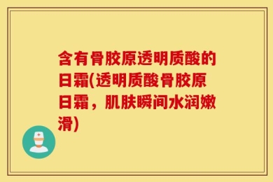 含有骨胶原透明质酸的日霜(透明质酸骨胶原日霜，肌肤瞬间水润嫩滑)