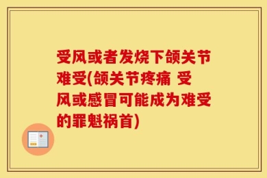 受风或者发烧下颌关节难受(颌关节疼痛 受风或感冒可能成为难受的罪魁祸首)