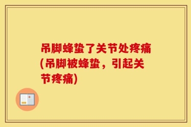 吊脚蜂蛰了关节处疼痛(吊脚被蜂蛰，引起关节疼痛)