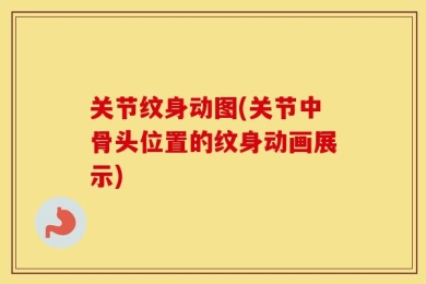 关节纹身动图(关节中骨头位置的纹身动画展示)