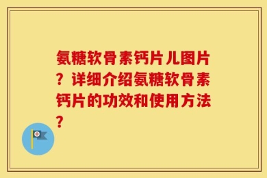 氨糖软骨素钙片儿图片？详细介绍氨糖软骨素钙片的功效和使用方法？