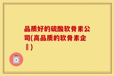 品质好的硫酸软骨素公司(高品质的软骨素企業)
