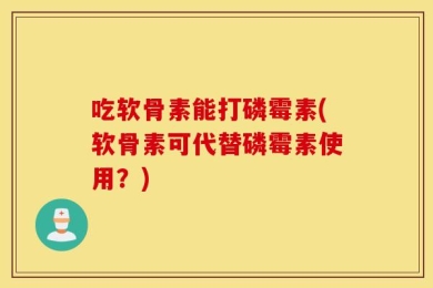 吃软骨素能打磷霉素(软骨素可代替磷霉素使用？)