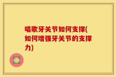 唱歌牙关节如何支撑(如何增强牙关节的支撑力)