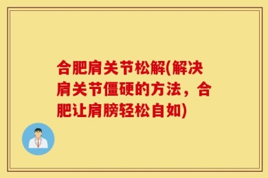 合肥肩关节松解(解决肩关节僵硬的方法，合肥让肩膀轻松自如)